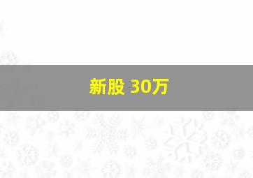 新股 30万